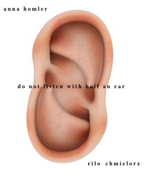 do not listen with half an ear | rilo chmielorz | anna homler